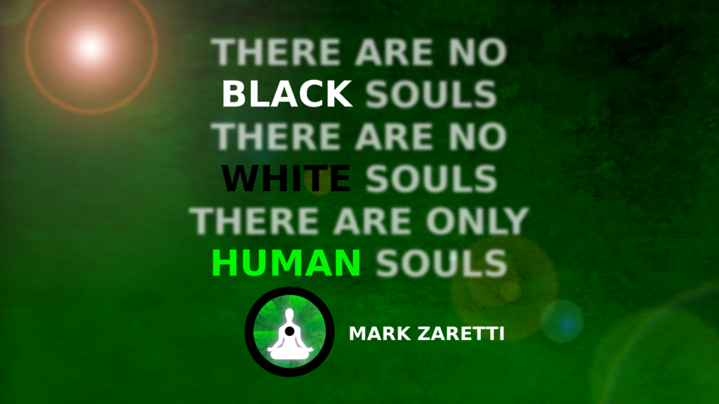 No Black or white, only human souls - Mark Zaretti