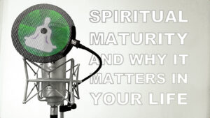 spiritual maturity podcast